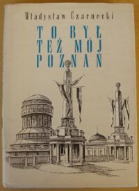 Miniatura okładki Czarnecki Władysław To był też mój Poznań. Wspomnienia architekta miejskiego z lat 1925-1939.