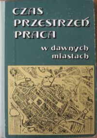 Miniatura okładki  Czas przestrzeń praca w dawnych miastach. Studia ofiarowane Henrykowi Samsonowiczowi w sześćdziesiątą rocznicę urodzin.