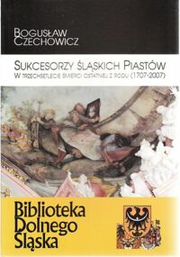 Miniatura okładki Czechowicz Bogusław Sukcesorzy Śląskich Piastów. W trzechsetlecie śmierci ostatniej z rodu (1707-2007). /Biblioteka Dolnego Śląska III/