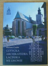 Miniatura okładki Czuba Mariusz Gotycka archikatedra łacińska we Lwowie. /Zabytki Kresów Wschodnich Rzeczpospolitej/