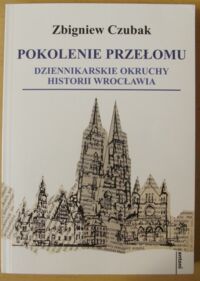 Miniatura okładki Czubak Zbigniew Pokolenie przełomu. Dziennikarskie okruchy historii Wrocławia.