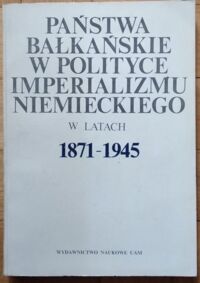 Miniatura okładki Czubiński Antoni /red./ Państwa bałkańskie w polityce imperializmu niemieckiego w latach 1871-1945. 