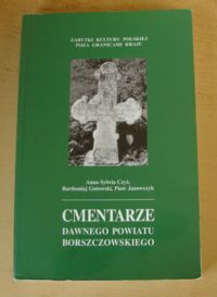 Miniatura okładki Czyż Anna Sylwia, Gutowski Bartłomiej, Janowczyk Piotr Cmentarze dawnego powiatu borszczowskiego. /Zabytki Kultury Polskiej Poza Granicami Kraju.Seria C. Zeszyt 1/