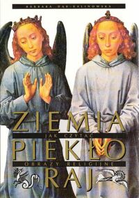 Miniatura okładki Dąb-Kalinowska Barbara Ziemia, piekło, raj. Jak czytać obrazy religijne.