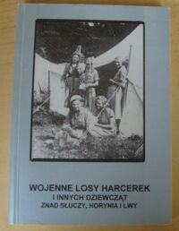 Miniatura okładki Dąbkowski Henryk /Wspomnienia zebrał opracował i wydał/ Wojenne losy harcerek i innych dziewcząt znad Słuczy, Horynia i Lwy. Młody Las Ziemi Sarneńskiej.