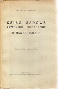 Miniatura okładki Dąbkowski Przemysław Księgi sądowe przemyskie i przeworskie w dawnej Polsce. Odbitka z rocznika T.VIII Towarzystwa Przyjaciół Nauk w Przemyślu 1928-1937