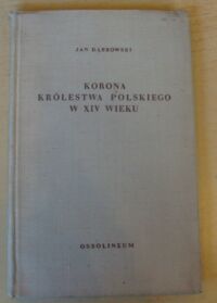 Miniatura okładki Dąbrowski Jan Korona Królestwa Polskiego w XIV wieku. Studium z dziejów  rozwoju polskiej monarchii stanowej.