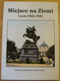 Miniatura okładki Dabulewicz-Rutkowska Jadwiga Miejsce na Ziemi. Lwów 1941-1942.