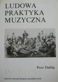 Miniatura okładki Dahlig Piotr Ludowa praktyka muzyczna w komentarzach i opiniach wykonawców w Polsce.