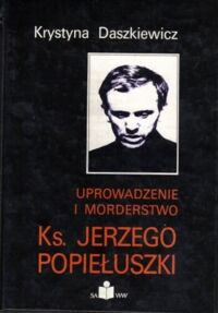 Miniatura okładki Daszkiewicz Krystyna Uprowadzenie i morderstwo ks. Jerzego Popiełuszki.