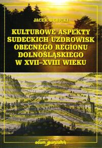 Miniatura okładki Dębicki Jacek Kulturowe aspekty sudeckich uzdrowisk obecnego regionu dolnośląskiego w XVII-XVIII wieku.