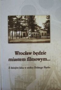 Miniatura okładki Dębski Andrzej, Zybura Marek /red./ Wrocław będzie miastem filmowym... Z dziejów kina w stolicy Dolnego Śląska.