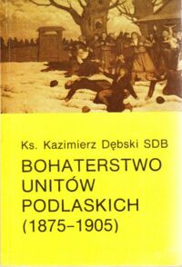 Miniatura okładki Dębski Kazimierz Ks. SDB Bohaterstwo unitów podlaskich (1875-1905)