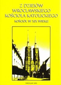 Miniatura okładki Dec I., Matwijowski K. /red./ Z dziejów  wrocławskiego kościoła katolickiego. Kościół w XIX wieku.