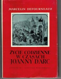 Miniatura okładki Defourneaux Marcelin  Życie codzienne w czasach Joanny d Arc.