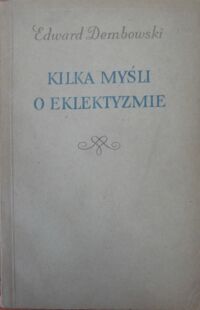 Miniatura okładki Dembowski Edward Kilka myśli o eklektyzmie oraz inne pisma wybrane. 