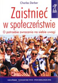 Miniatura okładki Derber Charles Zaistnieć w społeczeństwie. O potrzebie zwracania na siebie uwagi.