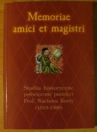 Miniatura okładki Derwich Marek, Mrozowicz Wojciech, Żerelik Rościsław /red./ Memoriae amici et magistri. Studia historyczne poświęcone pamięci prof. Wacława Korty (1919-1999).