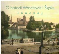 Miniatura okładki Derwich Marek /red./ O historii Wrocławia i Śląska inaczej. Tom 3.