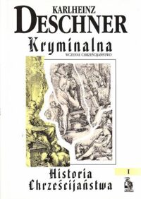 Miniatura okładki Deschner Karlheinz Kryminalna historia chrześcijaństwa. Tom I. Wczesne chrześcijaństwo od początków w Starym Testamencie do śmierci Świętego Augustyna(430r.) /Biblioteka Club Voltaire/