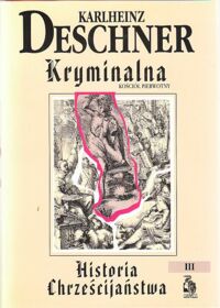 Miniatura okładki Deschner Karlheinz Kryminalna historia chrześcijaństwa. Tom III. Kościół pierwotny. Fałszerstwa. Ogłupianie.Wyzysk.Zniszczenie. /Biblioteka Club Voltaire/