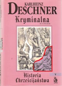 Miniatura okładki Deschner Karlheinz Kryminalna historia chrześcijaństwa. Tom V. IX i X stulecie. Od Ludwika Pobożnego(814 R.) do śmierci Ottona III(1002 R.). /Biblioteka Club Voltaire/