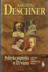 Miniatura okładki Deschner Karlheinz Polityka papieska w XX wieku. Leon VIII* Pius X* Benedykt XV* Pius XI. Tom I. /Biblioteka Club Voltaire/