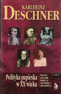 Miniatura okładki Deschner Karlheinz Polityka papieska w XX wieku. Pius XII* Jan XXIII* Jan Paweł I* Jan Paweł II. Tom II. /Biblioteka Club Voltaire/