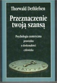 Miniatura okładki Dethlefden Thorwald Przeznaczenie twoją szansą. Psychologia ezoteryczna prawiedza o doskonałości człowieka.