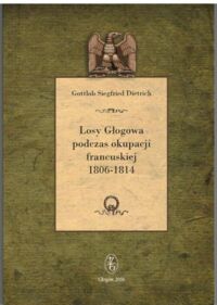 Miniatura okładki Dietrich Gottlob Siegfried Losy Głogowa podczas okupacji francuskiej 1806-1814.