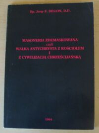 Miniatura okładki Dillon Jerzy F. Masoneria zdemaskowana czyli walka antychrysta z kościołem i cywilizacją chrześcijańską.