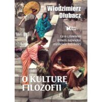 Miniatura okładki Dłubacz Włodziemierz O kulturę filozofii. Co o człowieku mówili najwięksi myśliciele ludzkości. 