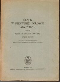 Miniatura okładki  Długoborski Wacław,Popiołek Kazimierz /Oprac./ Śląsk w pierwszej połowie XIX wieku. T.1 Śląsk w latach 1806-1847. Wybór źródeł.