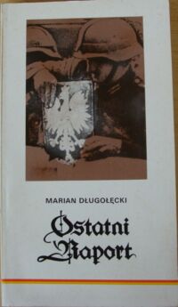 Miniatura okładki Długołęcki Marian /do druku przygotował i wstępem opatrzył Romuald Gelles/ Ostatni Raport. Wspomnienia byłego oficera polskiego wywiadu we Wrocławiu. 