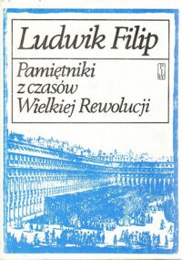 Miniatura okładki Dłuski Wiktor /przekł./ Ludwik Filip. Pamiętniki z czasów Wielkiej Rewolucji. /Biblioteka Pamiętników Polskich i Obcych/.