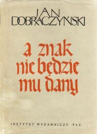 Miniatura okładki Dobraczyński Jan A znak nie będzie mu dany.