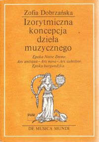 Miniatura okładki Dobrzańska Zofia Izorytmiczna koncepcja dzieła muzycznego. Epoka Notre Dame. Ars antiqua-Ars nova-Ars subtilior. Epoka burgundzka. /De MUSICA MUNDI. Studia i monografie 1/