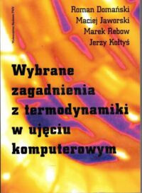 Miniatura okładki Domański Roman, Jaworski Maciej, Rebow Marek, Kołtyś Wybrane zagadnienia z termodynamiki w ujęciu komputerowym.