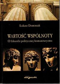 Miniatura okładki Dominiak Łukasz Wartości wspólnoty. O filozofii politycznej komunitaryzmu.