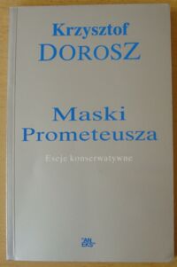 Miniatura okładki Dorosz Krzysztof Maski Prometeusza. Eseje konserwatywne.