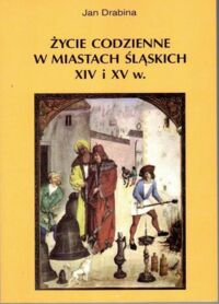 Miniatura okładki Drabina Jan Życie codzienne w miastach śląskich XIV i XV w.