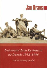 Miniatura okładki Draus Jan Uniwersytet Jana Kazimierza we Lwowie 1918-1946. Portret kresowej uczelni.