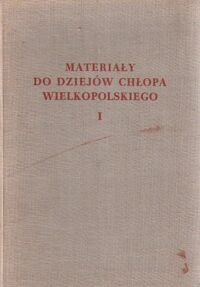 Miniatura okładki Drersiewicz Janusz /Z ksiąg grodzkich wyboru dokonał i wydał/ Materiały do dziejów chłopa wielkopolskiego w drugiej połowie XVIII wieku. Tom I.: Województwo poznańskie.