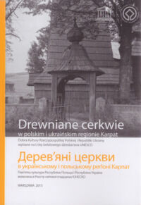 Miniatura okładki  Drewniane cerkwie w polskim i ukraińskim regionie Karpat. Dobra kultury Rzeczypospolitej Polskiej i Republiki Ukrainy wpisane na Listę światowego dziedzictwa UNESCO. Katalog Wystawy przygotowanej przez Narodowy Instytut Dziedzictwa.