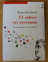 Miniatura okładki Droit Roger-Pol 51 zabaw (z) rzeczami. Doświadczanie rzeczywistości. /Psychologia. Życie. Literatura/