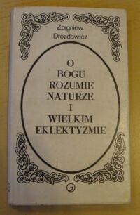 Miniatura okładki Drozdowicz Zbigniew O Bogu, rozumie, naturze i Wielkim Eklektyzmie. Szkice z filozofii francuskiej.