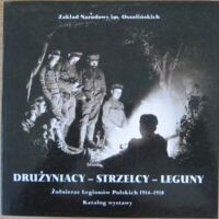 Miniatura okładki  Drużyniacy - Strzelcy - Leguny. Żołnierze Legionów Polskich 1914-1918. Katalog wystawy luty-marzec 2002.