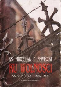 Miniatura okładki Drzewiecki  Mirosław Ku wolności. Kazania z lat 1982-1990. Wybór.