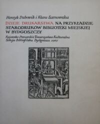 Miniatura okładki Dubowik Henryk, Sarnowska Klara Dzieje drukarstwa na przykładzie starodruków Biblioteki Miejskiej w Bydgoszczy.