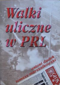 Miniatura okładki Dudek Antoni, Marszałkowski Tomasz Walki uliczne w PRL 1956-1989.